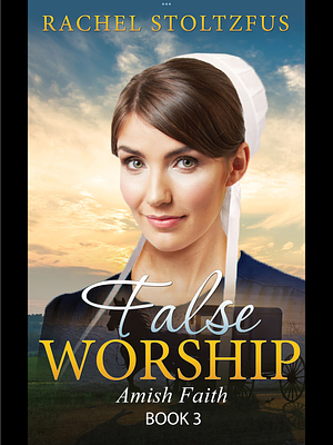 False Worship Amish Faith Book 3 by Rachel Stoltzfus