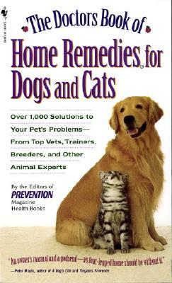 The Doctors Book of Home Remedies for Dogs and Cats: Over 1,000 Solutions to Your Pet's Problems - From Top Vets, Trainers, Breeders, and Other Animal by Prevention Magazine