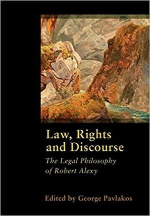 Law, Rights and Discourse: The Legal Philosophy of Robert Alexy by George Pavlakos