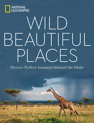 Wild, Beautiful Places: Picture-Perfect Journeys Around the Globe by National Geographic