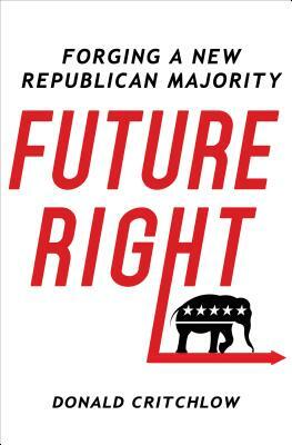 Future Right: Forging a New Republican Majority by Donald T. Critchlow