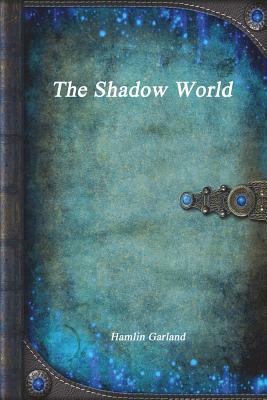 The Shadow World by Hamlin Garland