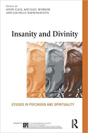 Insanity and Divinity: Studies in Psychosis and Spirituality by Michael J.P. Robson, John Gale, Georgia Rapsomatioti
