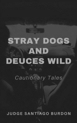 Stray Dogs and Deuces Wild: Cautionary Tales by Judge Santiago Burdon
