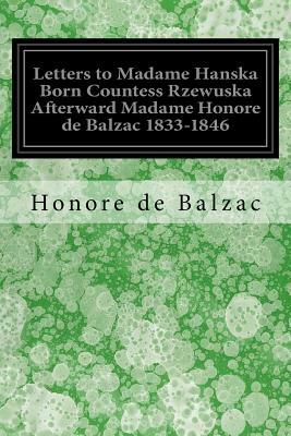 Letters to Madame Hanska Born Countess Rzewuska Afterward Madame Honore de Balzac 1833-1846 by Honoré de Balzac