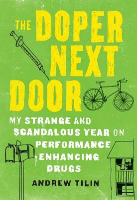 The Doper Next Door: My Strange and Scandalous Year on Performance Enhancing Drugs by Andrew Tilin