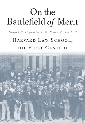 On the Battlefield of Merit: Harvard Law School, the First Century by Daniel R. Coquillette, Bruce A. Kimball