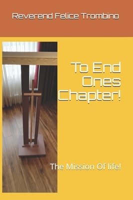 To End Ones Chapter!: The Mission Of life! by Reverend Felice Trombino