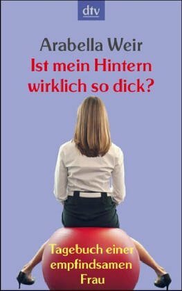 Ist Mein Hintern Wirklich So Dick? Tagebuch Einer Empfindsamen Frau by Arabella Weir