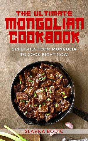 The Ultimate Mongolian Cookbook by Slavka Bodic
