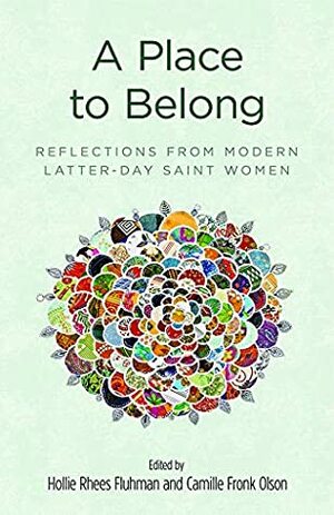 A Place to Belong: Reflections from Modern Latter-day Saint Women by Camille Fronk Olson, Hollie Rhees Fluhman