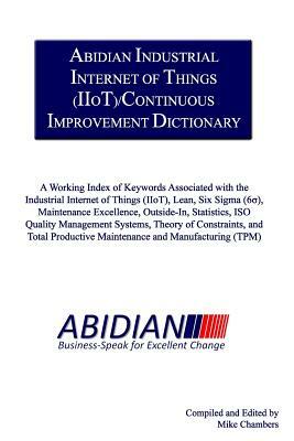 Abidian Industrial Internet of Things (IIoT)/Continuous Improvement Dictionary: A Working Index of Keywords Associated with the Industrial Internet of by Mike Chambers