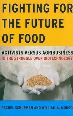 Fighting for the Future of Food: Activists Versus Agribusiness in the Struggle Over Biotechnology by William A. Munro, Rachel Schurman