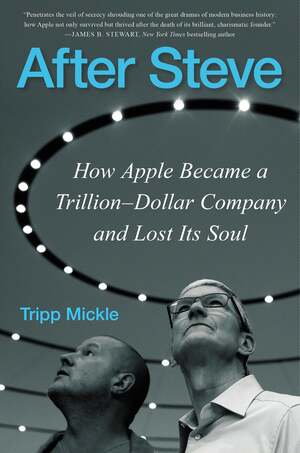 After Steve: How Apple Became a Trillion-Dollar Company and Lost Its Soul by Tripp Mickle