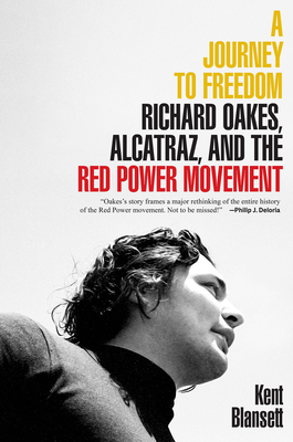 A Journey to Freedom: Richard Oakes, Alcatraz, and the Red Power Movement by Kent Blansett