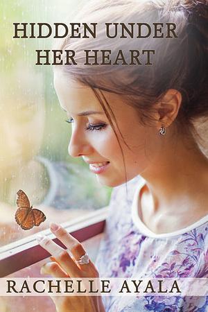 Hidden Under Her Heart by Rachelle Ayala