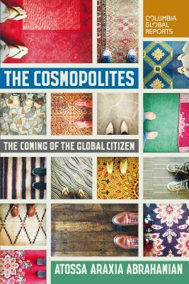 The Cosmopolites: The Coming of the Global Citizen by Atossa Araxia Abrahamian