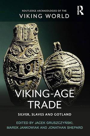 Viking-age Trade: Silver, Slaves and Gotland by Jonathan Shepard, Marek Jankowiak, Jacek Gruszczynski