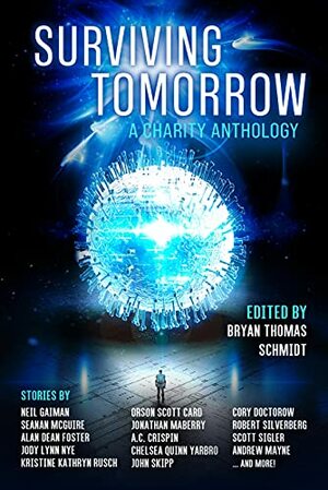 Surviving Tomorrow: A Charity Anthology by A.C. Crispin, Neil Gaiman, Robert Silverberg, Beth Cato, Orson Card, Jay Werkhesier, Roshni Bhatia, Chelsea Yarbro, Claire Ashgrove, Seanan McGuire, Jonathan Maberry, Bryan Thomas Schmidt, Livia Blackburne, Cory Doctorow, Tori Eldridge, Scott Sigler, Andrew Mayne, Peter J. Wacks, Jody Lynn Nye, Stuart Hardwick, Alan Dean Foster