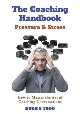 The Coaching Handbook: Pressure & Stress: How to Master the Art of Coaching Conversations by Hugh Todd