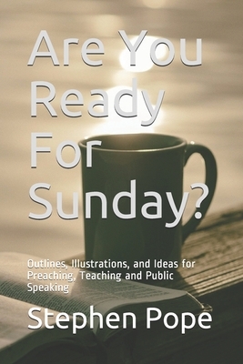 Are You Ready For Sunday?: Outlines, Illustrations, and Ideas for Preaching, Teaching and Public Speaking by Stephen Pope