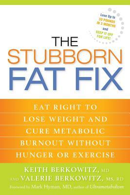 The Stubborn Fat Fix: Eat Right to Lose Weight and Cure Metabolic Burnout Without Hunger or Exercise by Keith Berkowitz, Valerie Berkowitz