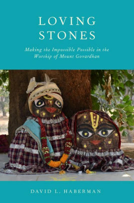 Loving Stones: Making the Impossible Possible in the Worship of Mount Govardhan by David Haberman
