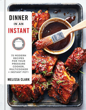 Dinner in an Instant: 75 Modern Recipes for Your Pressure Cooker, Slow Cooker, and Instant Pot by Melissa Clark