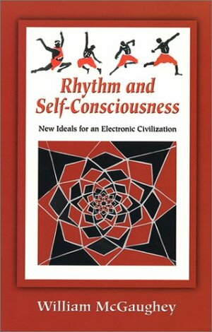 Rhythm and Self-Consciousness: New Ideals for an Electronic Civilization by William McGaughey