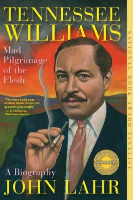 Tennessee Williams: Mad Pilgrimage of the Flesh by John Lahr