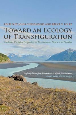 Toward an Ecology of Transfiguration: Orthodox Christian Perspectives on Environment, Nature, and Creation by Bill McKibben, Bruce V. Foltz, John Chryssavgis, Bartholomew I of Constantinople