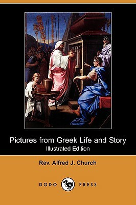 Pictures from Greek Life and Story (Illustrated Edition) (Dodo Press) by Alfred J. Church