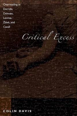 Critical Excess: Overreading in Derrida, Deleuze, Levinas, A'Iaek and Cavell by Colin Davis