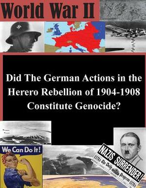 Did The German Actions in the Herero Rebellion of 1904-1908 Constitute Genocide? by U. S. Army Command and General Staff Col