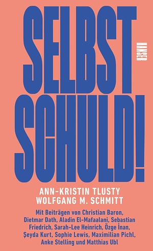 Selbst schuld!: Mit Beiträgen von Christian Baron, Dietmar Dath, Aladin El-Mafaalani, Sebastian Friedrich, Sarah-Lee Heinrich, Özge İnan, Şeyda Kurt, Sophie Lewis, Maximilian Pichl, Anke Stelling und Matthias Ubl by Ann-Kristin Tlusty, Wolfgang M. Schmitt