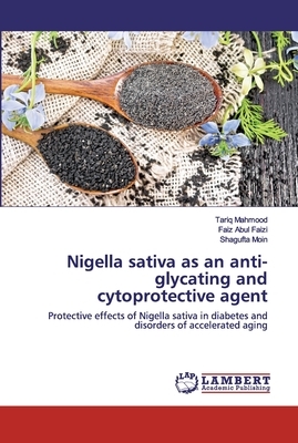 Nigella sativa as an anti-glycating and cytoprotective agent by Tariq Mahmood, Faiz Abul Faizi, Shagufta Moin