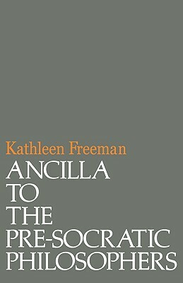 Ancilla to Pre-Socratic Philosophers: A Complete Translation of the Fragments in Diels, Fragmente Der Vorsokratiker by Kathleen Freeman