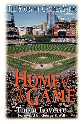 Home of the Game: The Story of Camden Yards by Thom Loverro