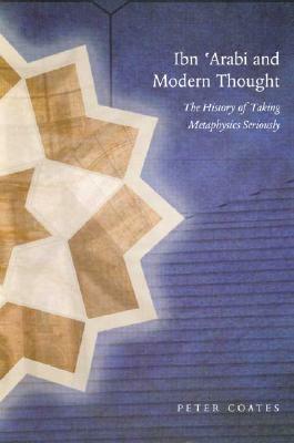 Ibn 'arabi and Modern Thought: The History of Taking Metaphysics Seriously by Peter Coates