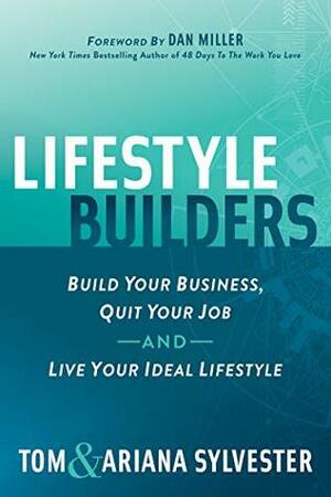 Lifestyle Builders: Build Your Business, Quit Your Job, And Live Your Ideal Lifestyle by Tom Sylvester, Ariana Sylvester