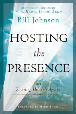 Hosting the Presence: Unveiling Heaven's Agenda by Bill Johnson