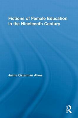 Fictions of Female Education in the Nineteenth Century by Jaime Osterman Alves