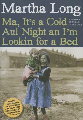 Ma, It's a Cold Aul Night an I'm Lookin for a Bed: A Memoir of Dublin in the 1960s by Martha Long