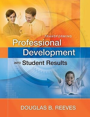 Transforming Professional Development Into Student Results by Douglas B. Reeves