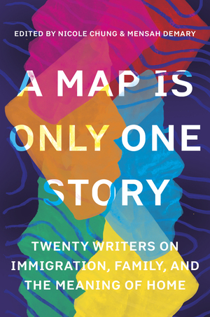 A Map Is Only One Story: Twenty Writers on Immigration, Family, and the Meaning of Home by Mensah Demary, Nicole Chung