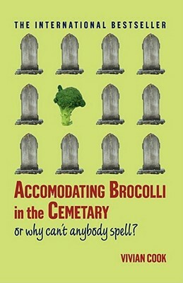 Accomodating Brocolli in the Cemetary: Or Why Can't Anybody Spell by V. J. Cook, Vivian Cook
