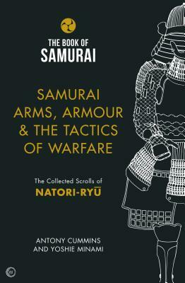 Samurai Arms, Armour & the Tactics of Warfare: The Collected Scrolls of Natori-Ryu by Yoshie Minami, Antony Cummins