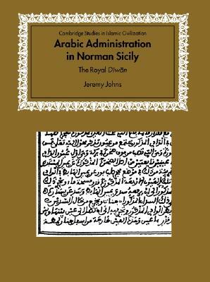 Arabic Administration in Norman Sicily: The Royal Diwan by Jeremy Johns