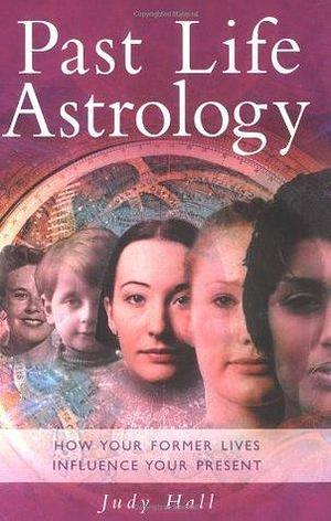 Past Life Astrology : How Your Former Lives Influence Your Present by Judy Hall, Judy Hall