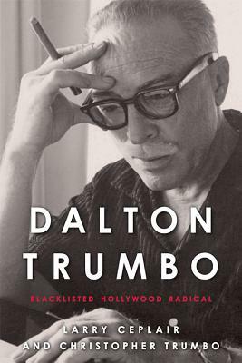 Dalton Trumbo: Blacklisted Hollywood Radical by Christopher Trumbo, Larry Ceplair